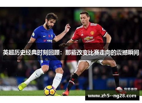 英超历史经典时刻回顾：那些改变比赛走向的震撼瞬间