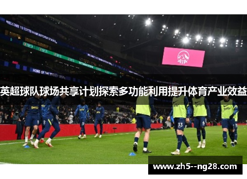 英超球队球场共享计划探索多功能利用提升体育产业效益