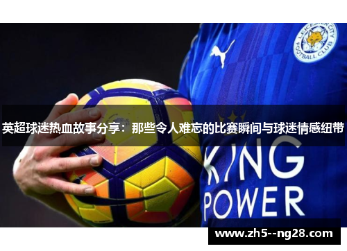 英超球迷热血故事分享：那些令人难忘的比赛瞬间与球迷情感纽带