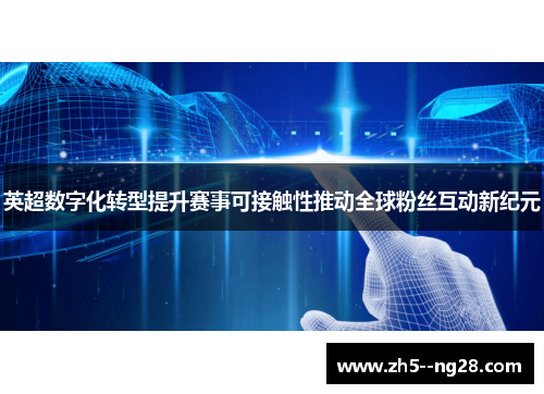 英超数字化转型提升赛事可接触性推动全球粉丝互动新纪元