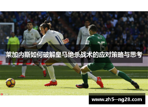 莱加内斯如何破解皇马绝杀战术的应对策略与思考