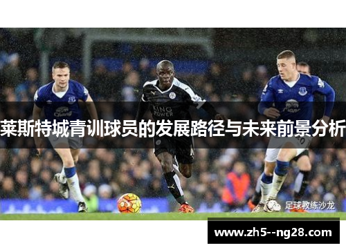 莱斯特城青训球员的发展路径与未来前景分析