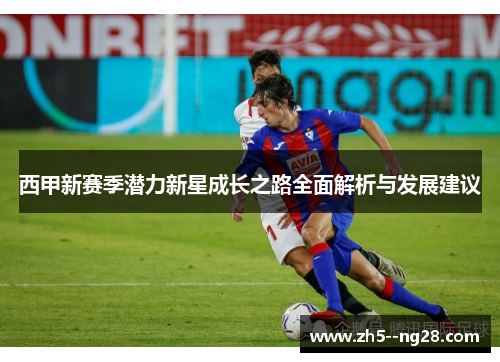 西甲新赛季潜力新星成长之路全面解析与发展建议