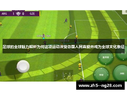 足球的全球魅力解析为何这项运动深受各国人民喜爱并成为全球文化象征
