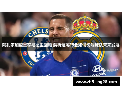 阿扎尔加盟皇家马德里回顾 解析这笔转会如何影响球队未来发展