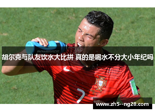 胡尔克与队友饮水大比拼 真的是喝水不分大小年纪吗