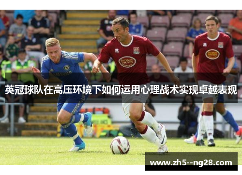 英冠球队在高压环境下如何运用心理战术实现卓越表现