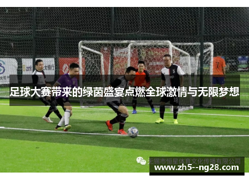 足球大赛带来的绿茵盛宴点燃全球激情与无限梦想