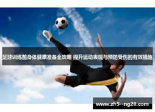 足球训练前身体健康准备全攻略 提升运动表现与预防受伤的有效措施 足球训练前身体健康准备全攻略 提升运动表现与预防受伤的有效措施