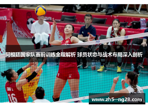 阿根廷国家队赛前训练全程解析 球员状态与战术布局深入剖析