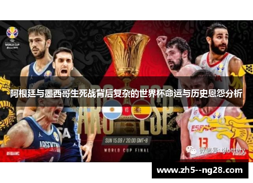 阿根廷与墨西哥生死战背后复杂的世界杯命运与历史恩怨分析 阿根廷与墨西哥生死战背后复杂的世界杯命运与历史恩怨分析