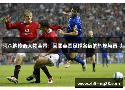 阿森纳传奇人物全景:回顾英国足球名宿的辉煌与贡献 阿森纳传奇人物全景:回顾英国足球名宿的辉煌与贡献