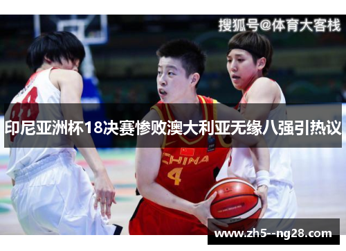 印尼亚洲杯18决赛惨败澳大利亚无缘八强引热议 印尼亚洲杯18决赛惨败澳大利亚无缘八强引热议