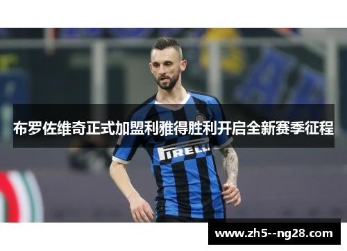 布罗佐维奇正式加盟利雅得胜利开启全新赛季征程