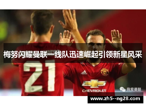 梅努闪耀曼联一线队迅速崛起引领新星风采 梅努闪耀曼联一线队迅速崛起引领新星风采