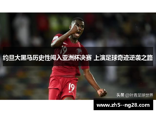 约旦大黑马历史性闯入亚洲杯决赛 上演足球奇迹逆袭之路