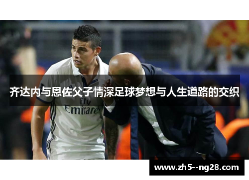 齐达内与恩佐父子情深足球梦想与人生道路的交织