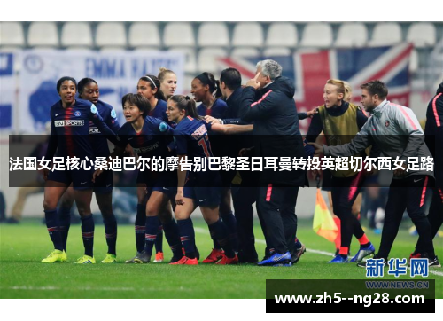 法国女足核心桑迪巴尔的摩告别巴黎圣日耳曼转投英超切尔西女足路 法国女足核心桑迪巴尔的摩告别巴黎圣日耳曼转投英超切尔西女足路