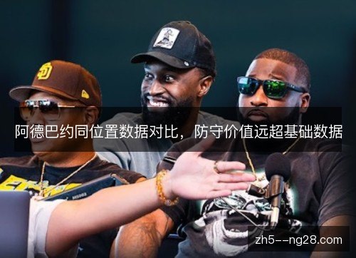 阿德巴约同位置数据对比，防守价值远超基础数据